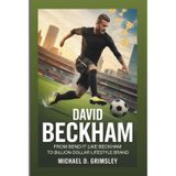 DAVID BECKHAM: From Bend It Like Beckham To Billion-Dollar Lifestyle Brand: The Inspiring Story of a Football Legend Who Transcended Sports To Build A Global Legacy