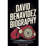 David Benavidez Biography: The Inspiring Story of How a Teenage Sensation Became a World Champion and a Role Model for Aspiring Boxers
