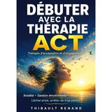 Débuter avec la thérapie ACT Thérapie d'acceptation et d'engagement: Anxiété · Gestion émotionnelle · Image de soi Lâcher prise, arrêter de trop penser,