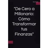 De Cero a Millonario: Cómo Transformar tus Finanzas: esañanza de las finanzas e ideas