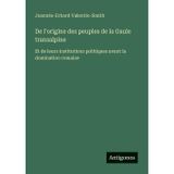 De l'origine des peuples de la Gaule transalpine: Et de leurs institutions politiques avant la domination romaine
