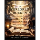 DE VERLOREN BOEKEN VAN DE BIJBEL VOOR BEGINNERS: Ontdek Vergeten Geschriften en oude Waarheden Buiten de Bijbel