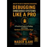 DEBUGGING EMBEDDED SYSTEMS LIKE A PRO: From Beginner to Expert: Real-World Techniques for Faster, More Effective Troubleshooting
