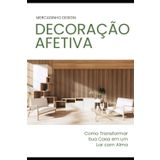 Decoração Afetiva: Um Lar com Histórias para Contar: Como Transformar Sua Casa em um Lar com Alma