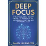Deep Focus: A Proven System to Cut Through Distractions, Boost Productivity and Work Smarter