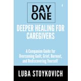 Deeper Healing for Caregivers Day One Series Volume 4: A Companion Guide for Overcoming Guilt, Grief, Burnout, and Rediscovering Yourself