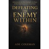 Defeating the Enemy Within: Deliverance for the Mind, Healing for the Heart, and shut down Satan's secret access points