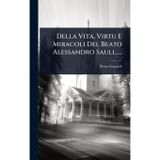 Della Vita, Virtu E Miracoli Del Beato Alessandro Sauli......