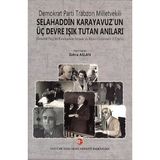 Demokrat Parti Trabzon Milletvekili Selahaddin Karayavuz'un Üç Devre Işık Tutan Anıları Demokrat Parti'nin Kuruluşundan Yassıada'ya, Kayseri Cezaevinden 12 Eylül'e - Zehra Aslan