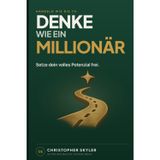 Denke wie ein Millionär: Entdecke die Geheimnisse der 1%, transformiere deine Gewohnheiten und überwinde limitierende Glaubenssätze mit diesem Schritt-für-Schritt-Leitfaden zu Erfolg und Wohlstand