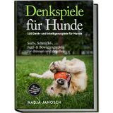 Denkspiele für Hunde: 120 Denk- und Intelligenzspiele für Hunde – Such-, Schnüffel-, Jagd- & Bewegungsspiele für drinnen und draußen – inkl. Schritt-für-Schritt-Anleitungen, Trainingsplänen uvm.