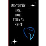 Dentist By Day ...Tooth Fairy By Night: Gift Notebook Journal,Gift For Dentist,Friends And Family,120 pages