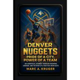 Denver Nuggets: Pride Of A City, Power Of A Team: An Unofficial Journey Through Triumphs, Legends, And The Spirit Of A Team Never Quits