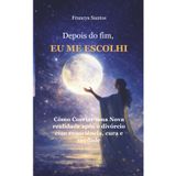 Depois do Fim, Eu Me Escolhi: Como cocriar uma nova realidade após o divórcio com consciência, cura e verdade