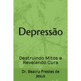 Depressão: Destruindo Mitos e Revelando Cura