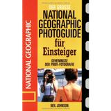 Der große National Geographic Photoguide für Einsteiger. Geheimnisse der Profi-Fotografie von National Geographic