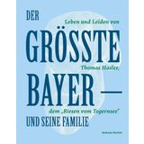 Der Größte Bayer und seine Familie: Leben und Leiden von Thomas Hasler, dem "Riesen vom Tegernsee"