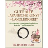 DER GUTE ALTE JAPANISCHE KUNST VON LANGLEBIGKEIT: Geheimnisse eines gesunden Lebens Von der Tradition gelehrt