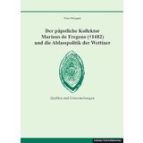 Der päpstliche Kollektor Marinus de Fregeno (+ 1482) und die Ablasspolitik der Wettiner: Quellen und Untersuchungen