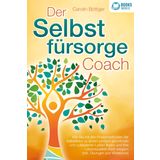 Der Selbstfürsorge Coach: Wie Sie mit den Powermethoden der Selbstliebe zu einem rundum glücklichen und zufriedenen Leben finden und Ihre Lebensqualität stark verbessern (inkl. Übungen und Workbook)