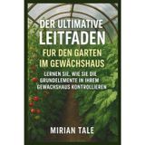 DER ULTIMATIVE LEITFADEN FÜR DEN GARTEN IM GEWÄCHSHAUS: LERNEN SIE, WIE SIE DIE GRUNDELEMENTE IN IHREM GEWÄCHSHAUS KONTROLLIEREN