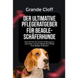 DER ULTIMATIVE PFLEGERATGEBER FÜR BEAGLE-SCHÄFERHUNDE: Eine Schritt-für-Schritt-Anleitung zur Gesunden und grundlegenden Pflege Ihres Beagle Shepherd