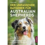 Der Umfassende Ratgeber Für Australian Shepherds: Alles, Was Sie über Haltung, Erziehung und ein Erfolgreiches Zusammenleben Mit Ihrem Neuen Aussie Wissen Müssen