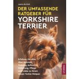 Der Umfassende Ratgeber Für Yorkshire Terrier: Erfahren Sie Alles über Auswahl, Training, Aufzucht, Fütterung, Pflege und Liebe Zu Ihrem Neuen Yorkie-Welpen