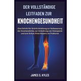 Der Vollständige Leitfaden Zur Knochengesundheit: Eine Schritt-für-Schritt-Anleitung zur Verbesserung der Knochendichte, zur Umkehrung von Osteopenie und zum Schutz Ihres Körpers vor Frakturen