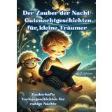 Der Zauber der Nacht – Gutenachtgeschichten für kleine Träumer: 10 magische Geschichten zum Vorlesen und Träumen – sanft, liebevoll und voller Wunder