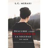 DESCUBRE COMO TRANSFORMAR LA SOLEDAD EN AMOR: Un camino hacia la plenitud y la conexión verdadera