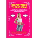 Despertando Tu Peso Ideal: Un Inspirador Y Revelador Viaje De Sanación Espiritual, Equilibrio Emocional Y Empoderamiento Interior. Hacia la verdadera Salud integral y Felicidad Femenina.Bajar de Peso