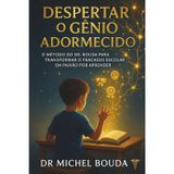 DESPERTAR O GÊNIO ADORMECIDO: O Método do Dr. BOUDA para Transformar o Fracasso Escolar em Paixão por Aprender