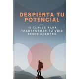 Despierta tu Potencial: 10 Claves para Transformar tu Vida desde Adentro