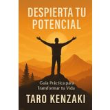 Despierta Tu Potencial: Guía Práctica para Transformar tu Vida
