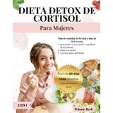 Detox de Cortisol Dieta para Mujeres: Plan de Comidas de 60 Días y +240 Recetas para Mujeres que Quieren Lograr el Equilibrio Hormonal, Reducir el Estrés y Disminuir la Grasa Abdominal