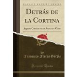Detrás de la Cortina: Juguete Cómico en un Acto y en Verso (Classic Reprint)
