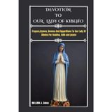 DEVOTION TO OUR LADY OF kIBEHO: Prayers, Hymns, Novena And Apparitions To Our Lady Of Kibeho For Healing, Faith And Peace.
