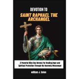 Devotion to Saint Raphael the Archangel: A Powerful Nine-Day Novena for Healing, Hope and Spiritual Protection through his heavenly messenger