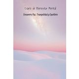 DIARIO DE BIENESTAR MENTAL: ENCUENTRA PAZ, CLARIDAD Y EQUILIBRIO: Un espacio para cuidar tu mente, cultivar emociones positivas y construir hábitos que transformen tu vida.