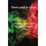 Diario de Calma: Libera la Ansiedad y Recupera tu Paz Interior: Un espacio guiado para gestionar el estrés, fortalecer tu bienestar emocional y encontrar equilibrio cada día