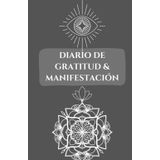 Diario de Gratitud y Manifestación: 130 Días para Crear la Vida que Sueñas: Un diario transformador para cultivar gratitud, atraer abundancia y lograr tus metas.