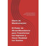 Diario de Manifestación: El Poder de Atraer Abundancia para Transformar tus Ingresos y Hacer Realidad tus Sueños: Descubre cómo las técnicas de ... económicas y lograr tu libertad financiera