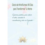 Diario de Mindfulness: 90 Días para Transformar Tu Mente: Ejercicios prácticos para reducir el estrés, aumentar la concentración y vivir en el presente
