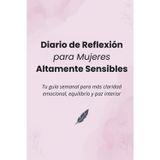 Diario de Reflexión para Mujeres Altamente Sensibles: Tu compañero semanal para mayor claridad emocional, equilibrio y calma interior