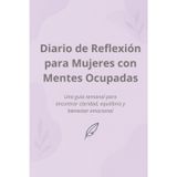 Diario de Reflexión para Mujeres con Mentes Ocupadas: Una guía semanal para encontrar claridad, equilibrio y bienestar emocional