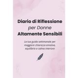 Diario di Riflessione per Donne Altamente Sensibili: Il tuo compagno settimanale per maggiore chiarezza emotiva, equilibrio e serenità interiore