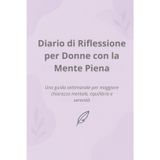 Diario di Riflessione per Donne con la Mente Sempre in Movimento: Un compagno settimanale per ritrovare chiarezza, equilibrio e serenità interiore