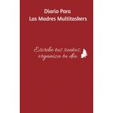 Diario Para Las Madres Multitaskers. Escribe tus sueños, organiza tu día.: Libreta para que las mujeres que ejercen varios roles encuentren el equilibrio entre la familia y sus metas personales.