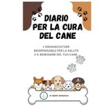DIARIO PER LA CURA DEL CANE: L'organizzatore essenziale per la salute e il benessere del tuo compagno canino (329 pagine)